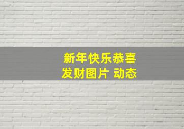 新年快乐恭喜发财图片 动态